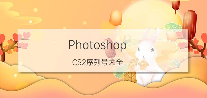 Photoshop CS2序列号大全 官方免费密钥